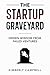 The Startup Graveyard: Hidden Wisdom From Failed Ventures