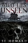 What Lies Unseen by S.E. Howard What Lies Unseen by S.E. Howard