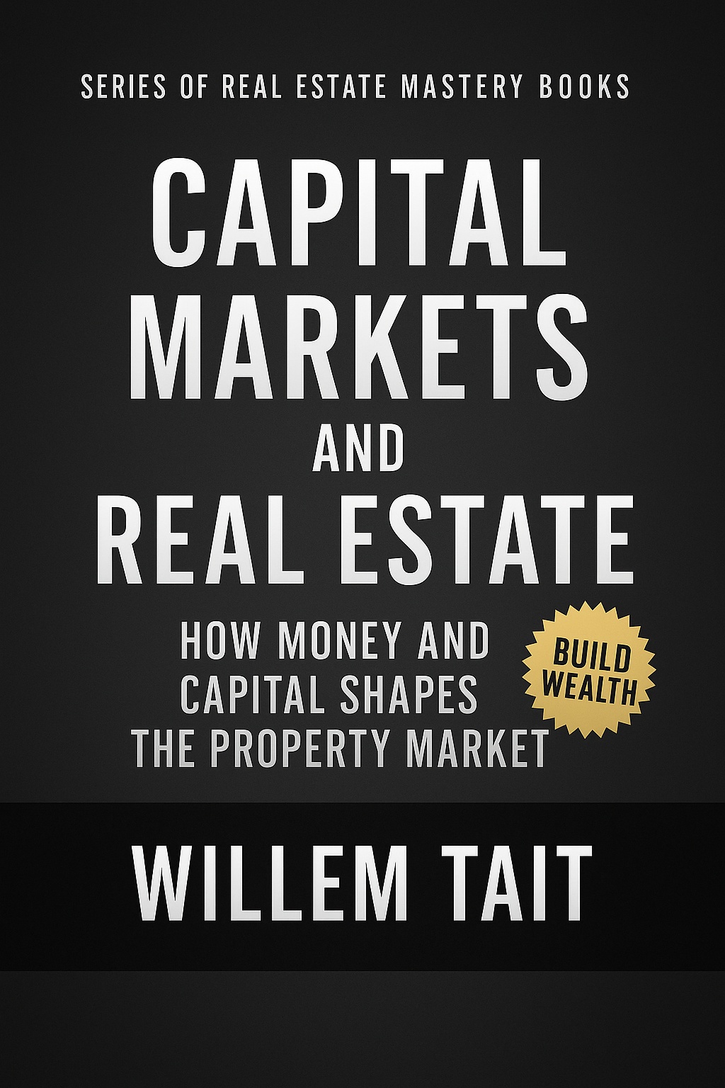 Capital Markets and Real Estate: How Money and Capital Shapes the Property Market (Willem Tait Series of Real Estate Mastery Books)