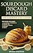 Sourdough Discard Mastery: The Complete 5-in-1 Guide to Easy, Zero-Waste Baking with All-Natural Ingredients, Proven Tips and Delicious Breads, Pastries and Treats