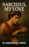 Narcissus, my love by M. Alexandra Nesci