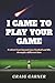 I CAME TO PLAY YOUR GAME by Craig Garner