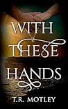 With These Hands by T.R. Motley