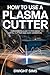 How To Use A Plasma Cutter:...
