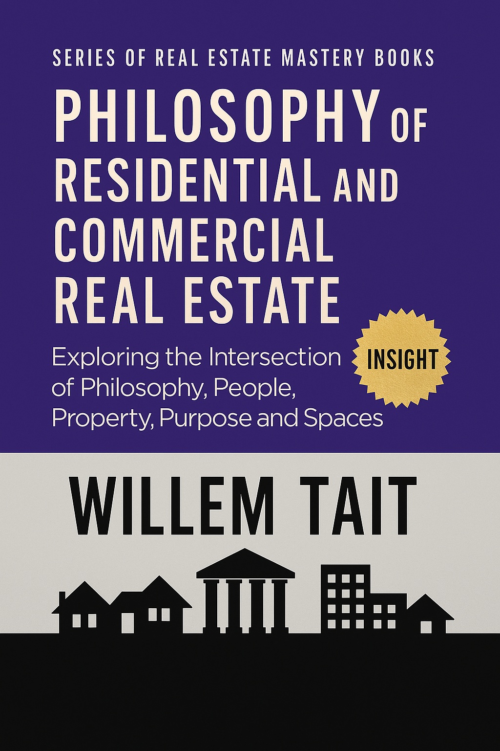 Philosophy of Residential and Commercial Real Estate: Exploring the Intersection of Philosophy, People, Property, Purpose and Spaces (Willem Tait Series of Real Estate Mastery Books)