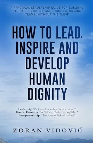 Cover of HOW TO LEAD, INSPIRE AND DEVELOP HUMAN DIGNITY: A practical leadership guide for building ethical, efficient, and high-performing teams, without the fluff