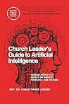 Church Leader’s Guide to Artificial Intelligence: Understanding AI’s Impact on Ministry, Theology, and Culture