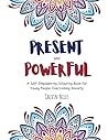 Present and Powerful: A Self-Empowering Colouring Book for Young People Overcoming Anxiety Present and Powerful: A Self-Empowering Colouring Book for Young People Overcoming Anxiety