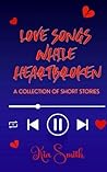 Book cover for Love Songs While Heartbroken : A Collection of Short Stories