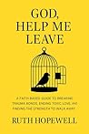 Book cover for God, Help Me Leave: A Faith-Based Guide to Breaking Trauma Bonds, Ending Toxic Love, and Finding the Strength to Walk Away