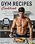 Gym Recipes Cookbook: The E...