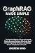 GraphRAG Made Simple: The Definitive Beginner’s Guide to Knowledge Graphs, Structured Retrieval, RAG, Graph-Based Retrieval-Augmented Generation, and Building Smarter AI Applications with LLMs