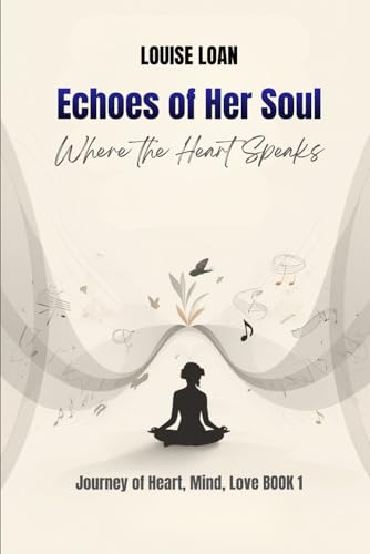 Echoes of Her Soul: Where the Heart Speaks (Journey of Heart, Mind and Love)