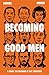 Becoming Good Men: A Guide to Figuring It Out Together