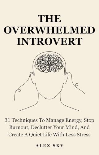 The Overwhelmed Introvert: 31 Techniques To Manage Energy, Stop Burnout, Declutter Your Mind, And Create A Quiet Life With Less Stress (The Calm Strength)