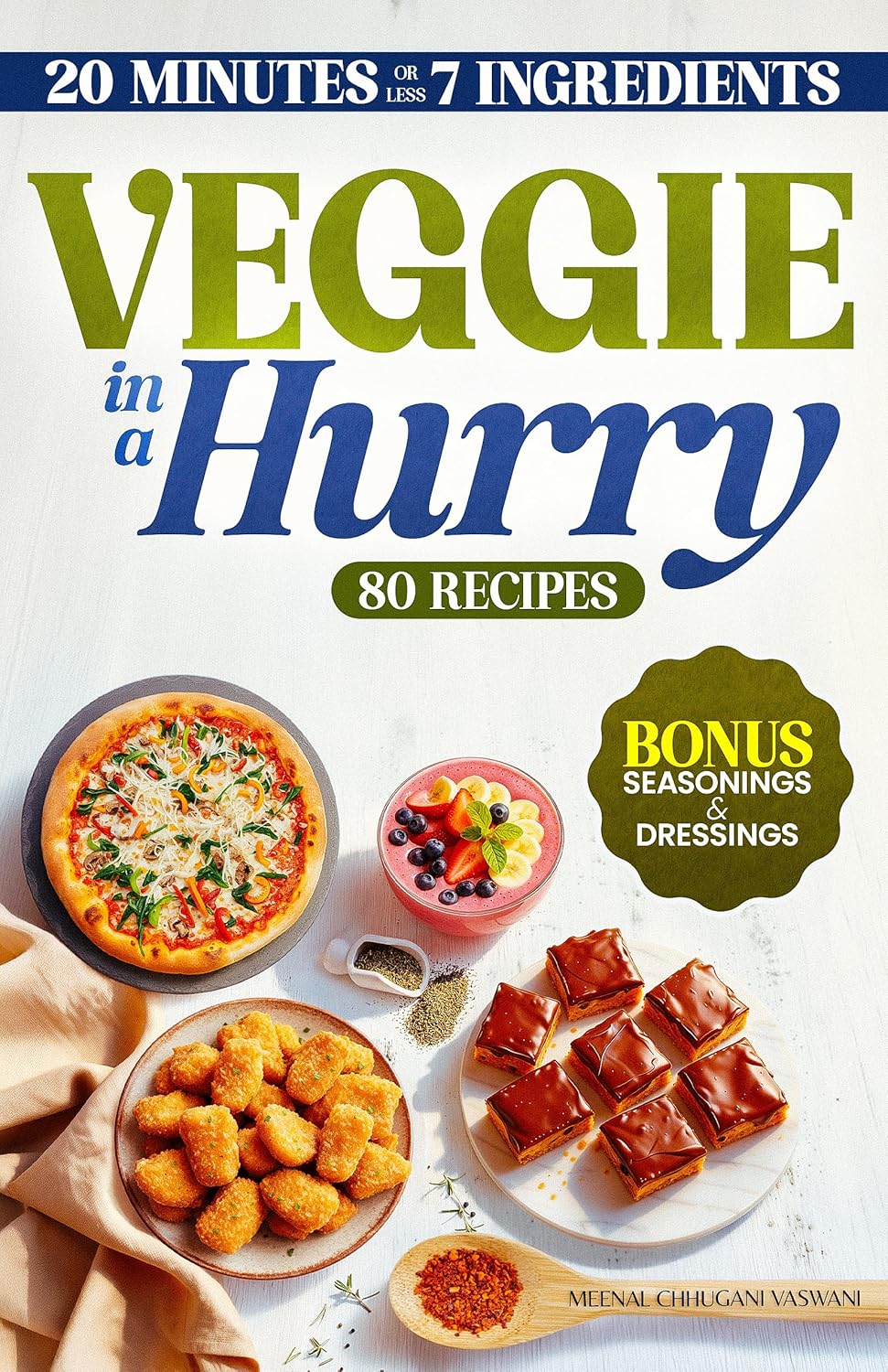 VEGGIE IN A HURRY: 80 Flavorful Vegan & Vegetarian Recipes in 20 Minutes or less, using 7 Ingredients or less