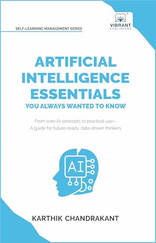 Artificial Intelligence Essentials You Always Wanted to Know: Master AI Fundamentals, ML Techniques, NLP, Deep Learning, and Generative AI to Build ... Solutions (Self-Learning Management Series)