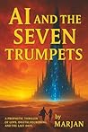 AI AND THE SEVEN TRUMPETS : A prophetic thriller of love, digital reckoning, and the last days.