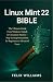 Linux Mint 22 Bible: The Ultimate Guide From Windows Switch To Cinnamon Mastery, Step-By-Step Instructions For Beginners To Advanced Users (Linux Mint 22 Collection)