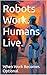 Robots Work. Humans Live. W...