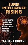 Super Intelligence Rising: Blueprints To Turn AI Into Your Growth And Wealth Engine