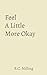 Feel a Little More Okay by R.C. Milling
