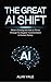 The Great AI Shift: What’s Coming and How to Thrive Through the Biggest Transformation in Human History