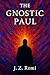 The Gnostic Paul by J. Z. Remi