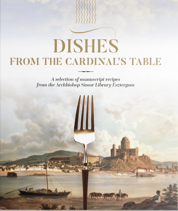 Dishes from the Cardinal's Table: A selection of manuscript recipes from the Archbishop Simor Library Esztergom
