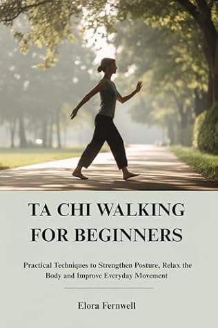 TA CHI WALKING FOR BEGINNERS: Practical Techniques to Strengthen Posture, Relax the Body and Improve Everyday Movement