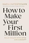 How to Make Your First Million: Build wealth with style and audacity How to Make Your First Million: Build wealth with style and audacity