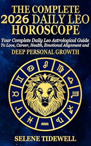 The Complete 2026 Daily Leo Horoscope: Your Complete Daily Leo Astrological Guide to Love, Career, Health, Creative Expression and Radiant Personal Power (Kindle Edition)