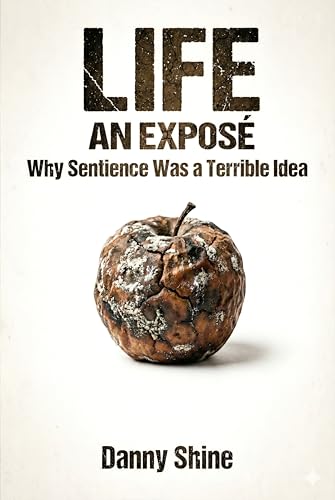 LIFE: AN EXPOSÉ: Why Sentience Was a Terrible Idea (Kindle Edition)