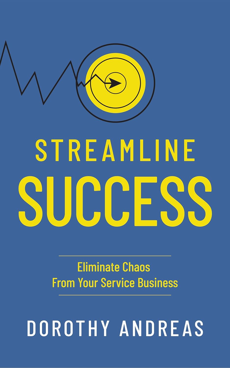 Streamline Success: Eliminate Chaos From Your Service Business (Kindle Edition)