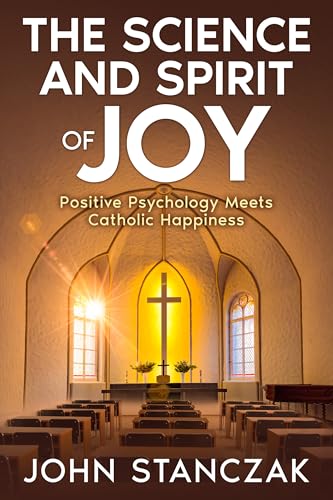 The Science and Spirit of Joy: Positive Psychology Meets Catholic Happiness (Kindle Edition)