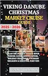 Viking Danube Christmas Market Cruise Guide 2025-2026: Plan the Perfect Festive River Cruise: Scenic Winter Rivers, Holiday Traditions, Culinary Delights & Essential Port Tips