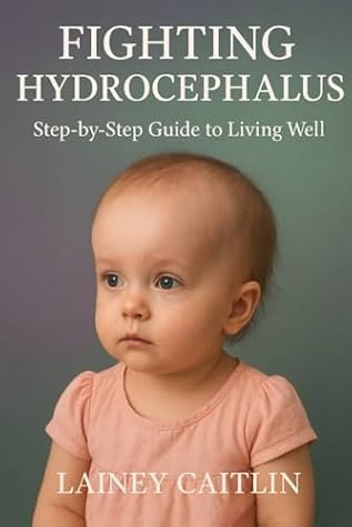 Fighting Hydrocephalus: Step-by-Step Guide to Living Well