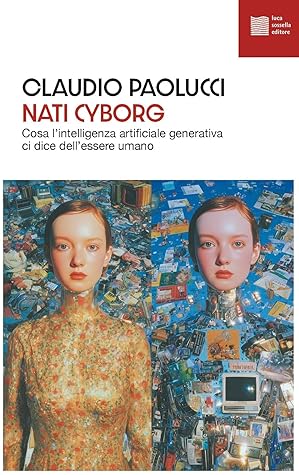 Nati cyborg. Cosa l'intelligenza artificiale generativa ci dice dell'essere umano