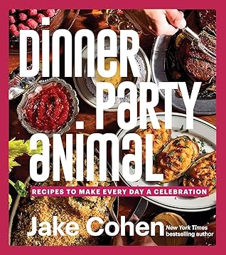 Dinner Party Animal: Recipes to Make Every Day a Celebration― A Culinary Adventure of Recipes, Easy Entertaining, and Celebratory Feasts for Every Occasion