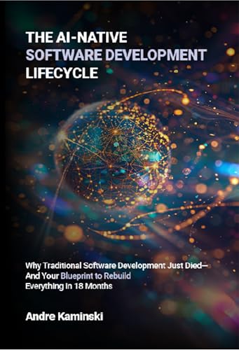 The AI-Native Software Development Lifecycle: Why Traditional Software Development Just Died - And Your Blueprint to Rebuild Everything in 18 months (Kindle Edition)