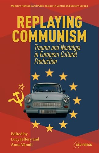 Replaying Communism (Memory, Heritage and Public History in Central and Eastern Europe - CEU Press)