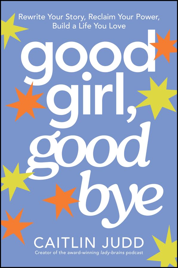 Good Girl, Goodbye: Rewrite Your Story, Reclaim Your Power, Build a Life You Love (Paperback)