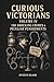 Curious Victorians: Volume ...