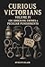 Curious Victorians: Volume ...
