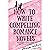 How to Write Compelling Rom...