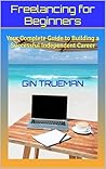 Freelancing for Beginners: Your Complete Guide to Building a Successful Independent Career