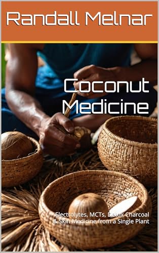 Coconut Medicine : Electrolytes, MCTs, Detox Charcoal & Skin Medicine from a Single Plant (Alternative Medicine: Holistic Wellness Book 56)
