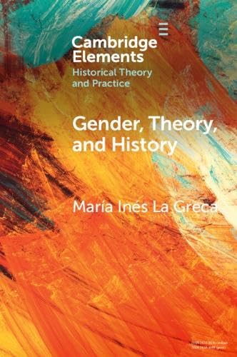 Gender, Theory, and History: On the Knowledge and Politics of Bodies (Elements in Historical Theory and Practice)