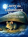 Larry the Lakeshore Mouse: Finds His Perfect House Larry the Lakeshore Mouse: Finds His Perfect House