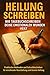 Heilung Schreiben: Wie Tagebuchschreiben Deine Emotionalen Wunden Heilt: Praktische Methoden und Schreibtechniken für emotionale Verarbeitung und innere Heilung (German Edition)